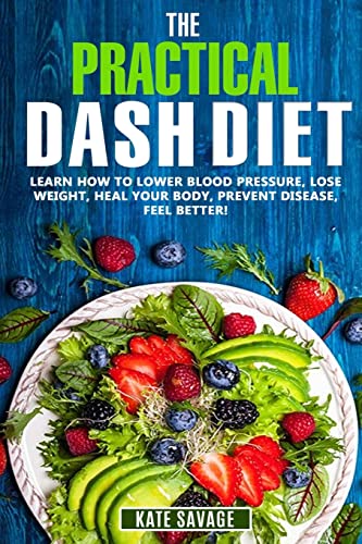 The Practical DASH Diet: Learn How to Lower Blood Pressure, Lose Weight, Heal Your Body, Prevent Disease, Feel Better! The Only DASH book You'll Ever Need. With a 14 Day Meal Plan & Healthy Recipes - Click to Buy