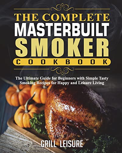 The Complete Masterbuilt Smoker Cookbook: The Ultimate Guide for Beginners with Simple Tasty Smoking Recipes for Happy and Leisure Living (The Ultimate Masterbuilt Electric Smoker Cooking Book) - Click to Buy