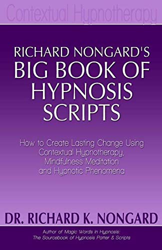 Richard Nongard's Big Book of Hypnosis Scripts: How to Create Lasting Change Using Contextual Hypnotherapy, Mindfulness Meditation and Hypnotic Phenomena - Click to Buy