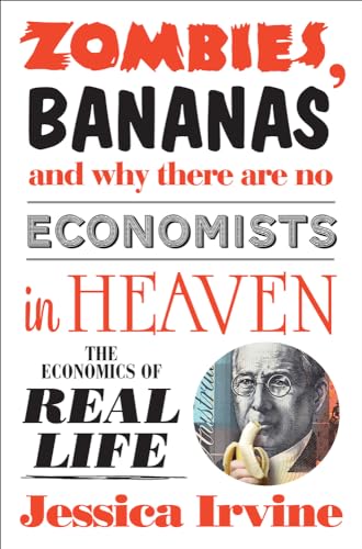 Zombies, Bananas and Why There Are No Economists in Heaven: The Economics of Real Life