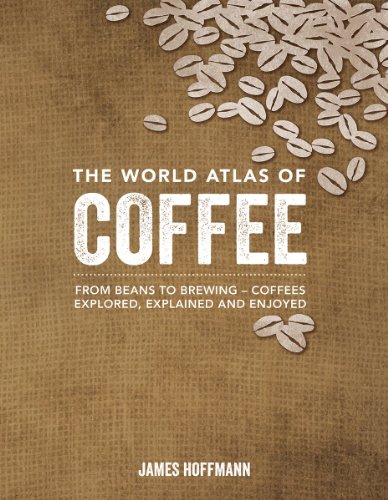 The World Atlas of Coffee: From Beans to Brewing - Coffees Explored, Explained and Enjoyed - Click to Buy