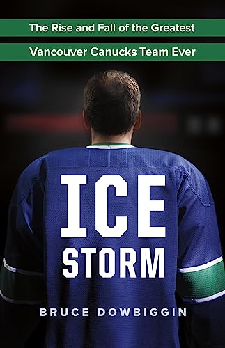 Ice Storm: The Rise and Fall of the Greatest Vancouver Canucks Team Ever - Click to Buy