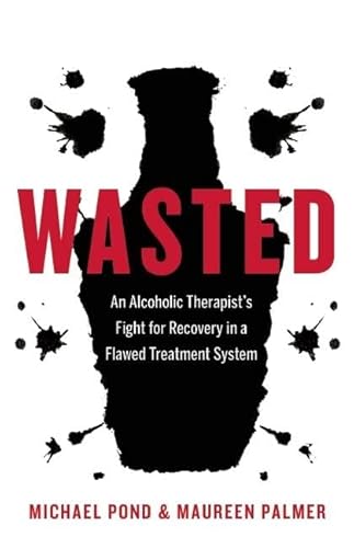 Wasted: An Alcoholic Therapist's Fight for Recovery in a Flawed Treatment System - Click to Buy