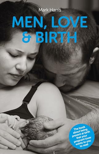 Men, Love & Birth: The book about being present at birth that your pregnant lover wants you to read - Click to Buy