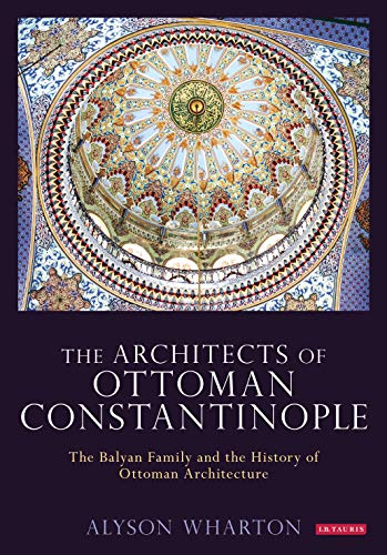 The Architects of Ottoman Constantinople: The Balyan Family and the History of Ottoman Architecture - Click to Buy