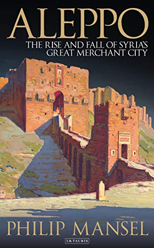 Aleppo: The Rise and Fall of Syria's Great Merchant City - Click to Buy