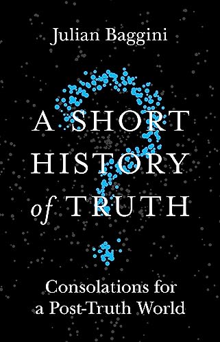 A Short History of Truth: Consolations for a Post-Truth World - Click to Buy