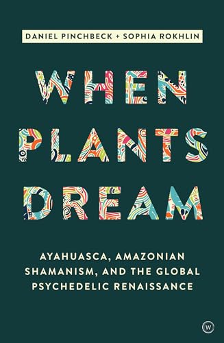 When Plants Dream: Ayahuasca, Amazonian Shamanism and the Global Psychedelic Renaissance