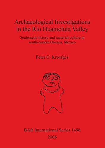 Archaeological Investigations in the Rio Huamelula Valley: Settlement History and Material Culture in South-Eastern Oaxaca, Mexico