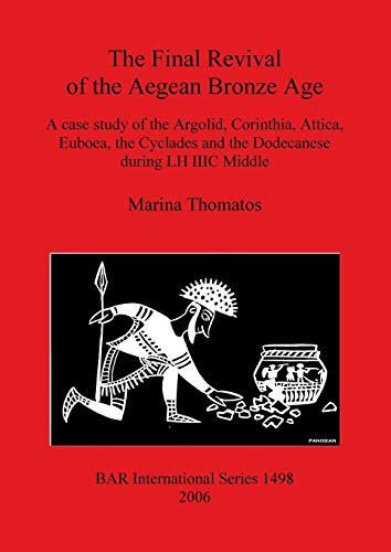 The Final Revival of the Aegean Bronze Age: A case study of the Argolid, Corinthia, Attica, Euboea, the Cyclades and the Dodecanese during LH IIIC Middle (BAR International) - Click to Buy