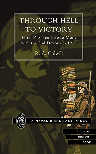 Through Hell To Victory. From Passchendaele To Mons With The 2Nd Devons In 1918.: Through Hell To Victory. From Passchendaele To Mons With The 2Nd Devons In 1918.