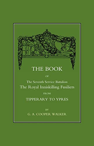 Book Of The Seventh Service Battalion: The Royal Inniskilling Fusiliers From Tipperary To Ypres: Book Of The Seventh Service Battalion: The Royal Inniskilling Fusiliers From Tipperary To Ypres - Click to Buy