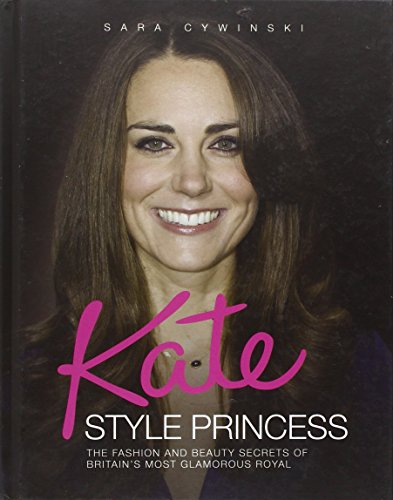 Kate: Style Princess: The Fashion and Beauty Secrets of Britain's Most Glamorous Royal - Click to Buy