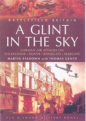 Glint in the Sky, A: German Air Attacks on Folkstone, Dover, Ramsgate, Margate: German Air Attacks on Folkestone, Dover, Ramsgate, Margate (Battlefield Britain) - Click to Buy