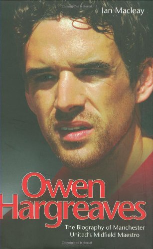 Owen Hargreaves: The Biography of Manchester United's Midfield Maestro - Click to Buy