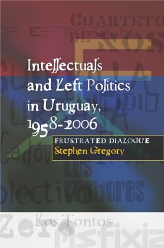 Intellectuals and Left Politics in Uruguay, 1958-2006: Frustrated Dialogue - Click to Buy
