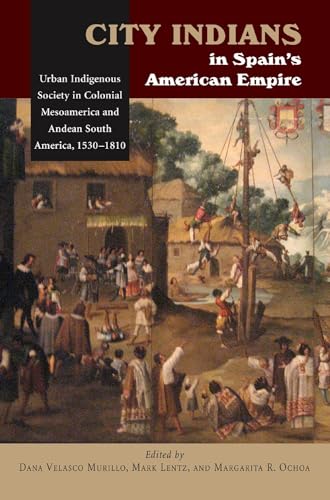 City Indians in Spain's American Empire: Urban Indigenous Society in Colonial Mesoamerica and Andean South America, 1530-1810 (First Nations and the Colonial Encounter)