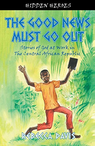 The Good News Must Go Out: True Stories of God at work in the Central African Republic - Click to Buy