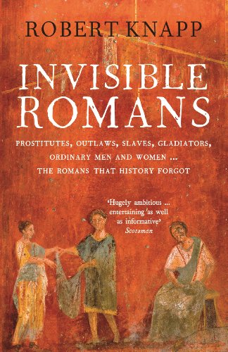 Invisible Romans: Prostitutes, Outlaws, Slaves, Gladiators, Ordinary Men and Women -- The Romans That History Forgot. Robert C. Knapp - Click to Buy
