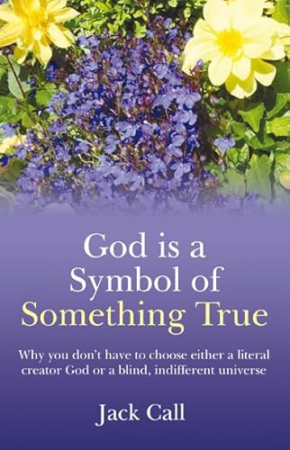 God Is A Symbol of Something True: Why You Don't Have to Choose Either a Literal Creator or A Blind, Indifferent Universe