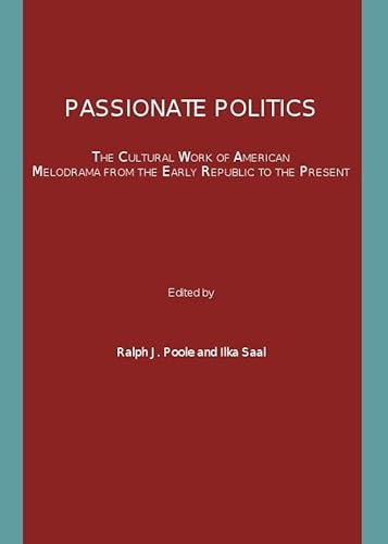 Passionate Politics: The Cultural Work of American Melodrama from the Early Republic to the Present - Click to Buy