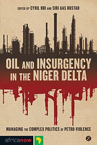 Oil and Insurgency in the Niger Delta: Managing the Complex Politics of Petroviolence - Click to Buy