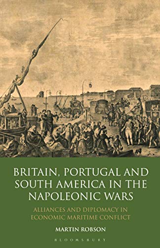 Britain, Portugal and South America in the Napoleonic Wars: Alliances and Diplomacy in Economic Maritime Conflict - Click to Buy