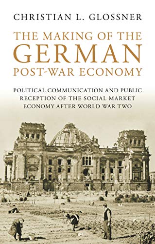 The Making of the German Post-War Economy: Political Communication and Public Reception of the Social Market Economy after World War Two - Click to Buy