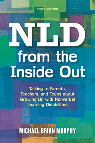 NLD from the Inside Out: Talking to Parents, Teachers, and Teens about Growing Up with Nonverbal Learning Disabilities - Third Edition - Click to Buy