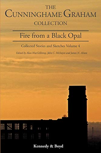 Fire from a Black Opal: Collected Stories and Sketches Volume 4 (R.B. Cunningham Graham Collection: Collected Stories & Sketc)