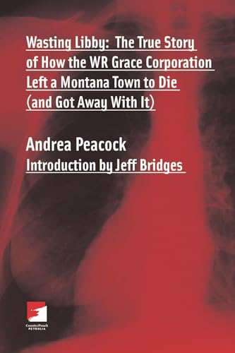 Wasting Libby: The True Story of How the WR Grace Corporation Left a Montana Town to Die (and Got Away with It) (Counterpunch) - Click to Buy