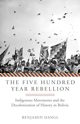 The Five Hundred Year Rebellion: Indigenous Movements and the Decolonization of History in Bolivia - Click to Buy