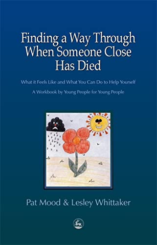 Finding a Way Through When Someone Close has Died: What it Feels Like and What You Can Do to Help Yourself: A Workbook by Young People for Young People - Click to Buy