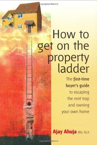 How to Get on the Property Ladder: The First-Time Buyer's Guide to Escaping the Rent Trap and Owning Your Own Home - Click to Buy