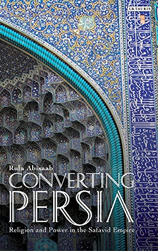 Converting Persia: Religion and Power in the Safavid Empire: 1 (International Library of Iranian Studies) - Click to Buy