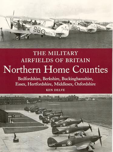 Military Airfields of Britain: Northern Home Counties: Bedfordshire, Berkshire, Buckinghamshire, Essex, Hertfordshire, London, Middlesex, Oxfordshire - Click to Buy