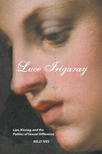 Luce Irigaray: Lips, Kissing and the Politics of Sexual Difference - Click to Buy