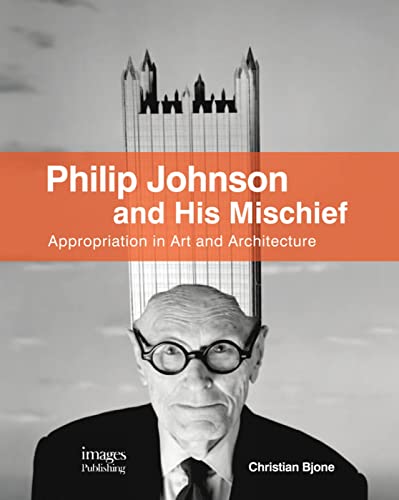 Philip Johnson and His Mischief: Appropriation in Art and Architecture - Click to Buy