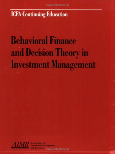 Behavioral Finance and Decision Theory in Investment Management: Proceedings of the Aimr Seminar, Improving the Investment Decision-Making Process: Behavioral Finance and Decision Theory