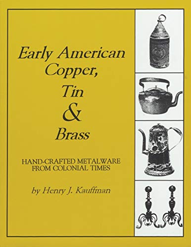 Early American Copper, Tin & Brass: Hancrafted Metalware from Colonial Times (Henry Kauffman Collection) - Click to Buy