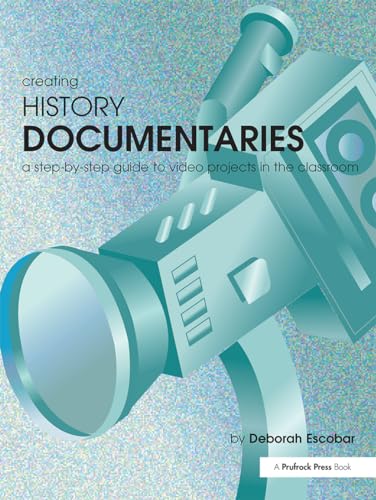 Creating History Documentaries: A Step-By-Step Guide to Video Projects in the Classroom - Click to Buy