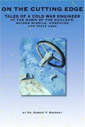 On the Cutting Edge: Tales of a Cold War Engineer at the Dawn of the Nuclear, Guided Missile, Computer, and Space Ages - Click to Buy