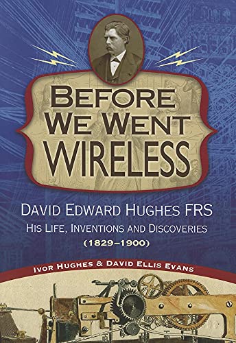 Before We Went Wireless: David Edward Hughes, His Life, Inventions and Discoveries 1831-1900 - Click to Buy