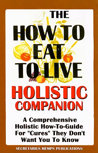 The How To Eat To Live Essential Companion To Books 1 & 2: A Comprehensive Holistic How-To-Guide For "Cures" They Don't Want You To Know - Click to Buy