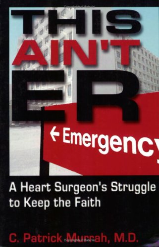 This Ain't E.R.: A Heart Surgeon's Struggle to Keep the Faith - Click to Buy