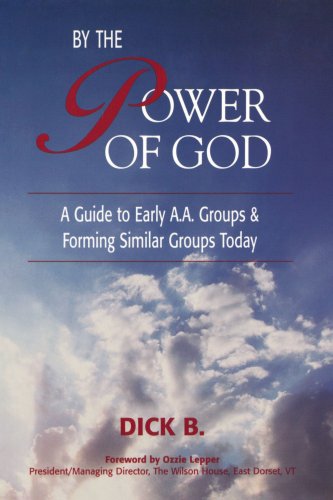 By the Power of God: A Guide to Early A.A. Groups and Forming Similar Groups Today - Click to Buy