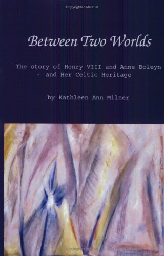 Between Two Worlds: The Story of Henry VIII and Anne Boleyn and Her Celtic Heritage - Click to Buy