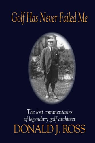 Golf Has Never Failed Me: The Lost Commentaries of Legendary Golf Architect Donald J. Ross - Click to Buy
