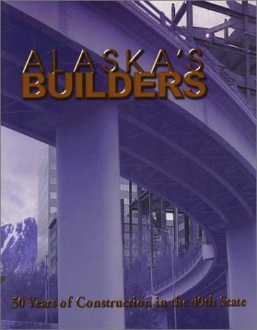 Alaska Builders: 50 Years of Construction in the 49th State