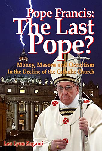 Pope Francis: The Last Pope?: Money, Masons and Occultism in the Decline of the Catholic Church - Click to Buy